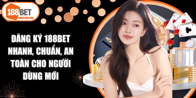 Đăng Ký 188BET Nhanh, Chuẩn, An Toàn Cho Người Dùng Mới 8 Đăng Ký 188BET